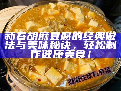 新春胡麻豆腐的经典做法与美味秘诀，轻松制作健康美食！