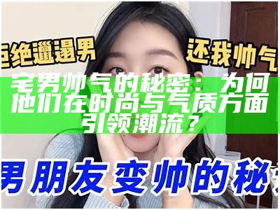 宅男帅气的秘密：为何他们在时尚与气质方面引领潮流？