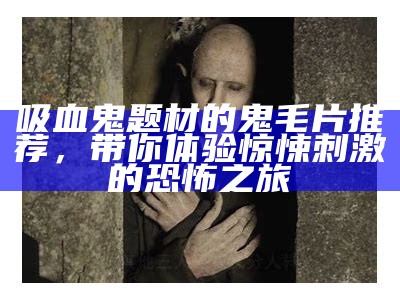 吸血鬼题材的鬼毛片推荐，带你体验惊悚刺激的恐怖之旅