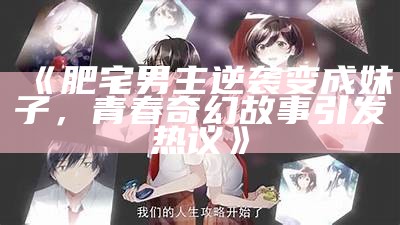 《肥宅男主逆袭变成妹子，青春奇幻故事引发热议》