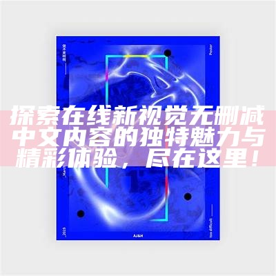 探索在线新视觉无删减中文内容的特有魅力与精彩体验，尽在这里！