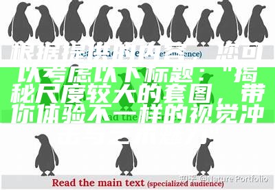 根据提供的内容，您可以考虑以下标题：

"揭秘尺度较大的套图，带你体验不一样的视觉冲击与艺术魅力"