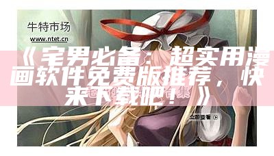 《宅男必备：超实用漫画软件免费版推荐，快来下载吧！》