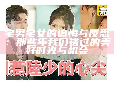 宅男宅女的追悔与反思：那些年我们错过的美好时光与机会